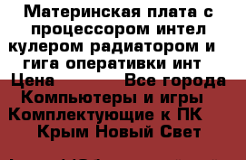 Материнская плата с процессором интел кулером радиатором и 4 гига оперативки инт › Цена ­ 1 000 - Все города Компьютеры и игры » Комплектующие к ПК   . Крым,Новый Свет